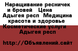 Наращивание ресничек и бровей › Цена ­ 600 - Адыгея респ. Медицина, красота и здоровье » Косметические услуги   . Адыгея респ.